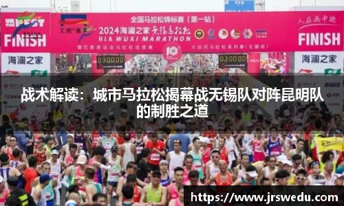 战术解读：城市马拉松揭幕战无锡队对阵昆明队的制胜之道
