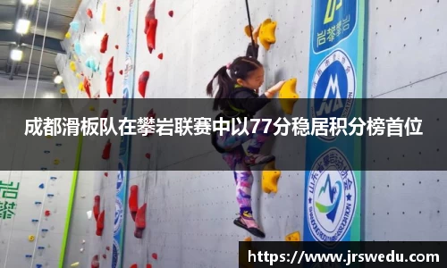 成都滑板队在攀岩联赛中以77分稳居积分榜首位