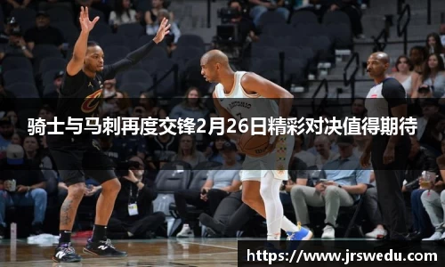 骑士与马刺再度交锋2月26日精彩对决值得期待