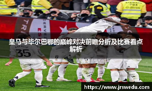 皇马与毕尔巴鄂的巅峰对决前瞻分析及比赛看点解析