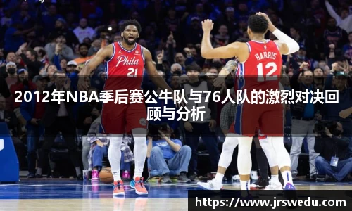 2012年NBA季后赛公牛队与76人队的激烈对决回顾与分析