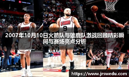 2007年10月10日火箭队与雄鹿队激战回顾精彩瞬间与赛场亮点分析